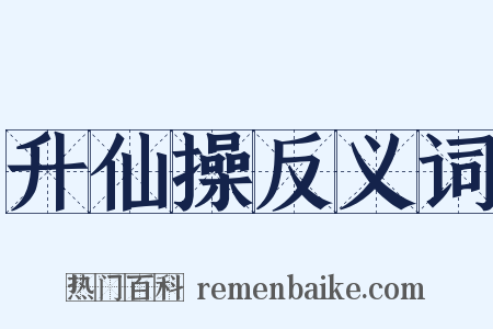 升仙操反义词是什么意思的图片